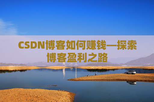CSDN博客如何赚钱—探索博客盈利之路